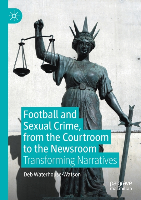 Football and Sexual Crime, from the Courtroom to the Newsroom : Transforming Narratives, Paperback / softback Book