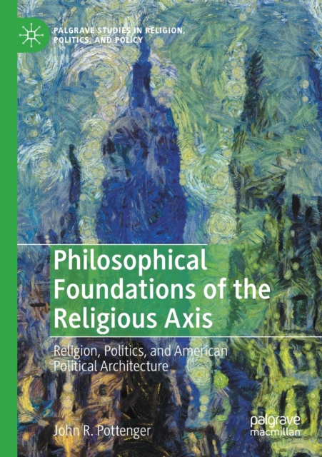 Philosophical Foundations of the Religious Axis : Religion, Politics, and American Political Architecture, Paperback / softback Book