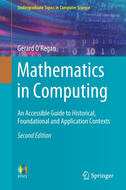 Mathematics in Computing : An Accessible Guide to Historical, Foundational and Application Contexts, Paperback / softback Book