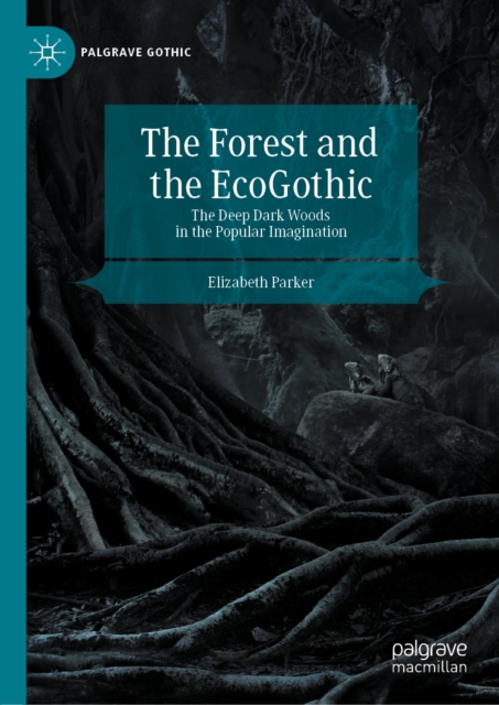 The Forest and the EcoGothic : The Deep Dark Woods in the Popular Imagination, EPUB eBook