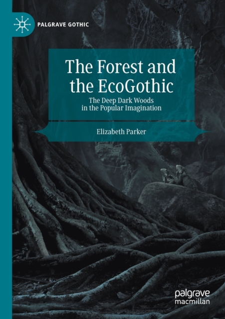 The Forest and the EcoGothic : The Deep Dark Woods in the Popular Imagination, Paperback / softback Book