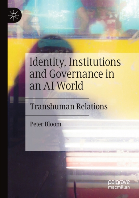 Identity, Institutions and Governance in an AI World : Transhuman Relations, Paperback / softback Book
