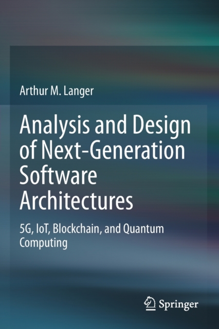 Analysis and Design of Next-Generation Software Architectures : 5G, IoT, Blockchain, and Quantum Computing, Paperback / softback Book