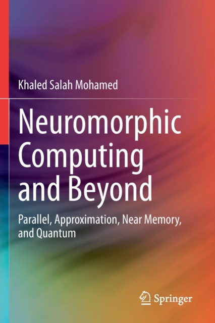 Neuromorphic Computing and Beyond : Parallel, Approximation, Near Memory, and Quantum, Paperback / softback Book