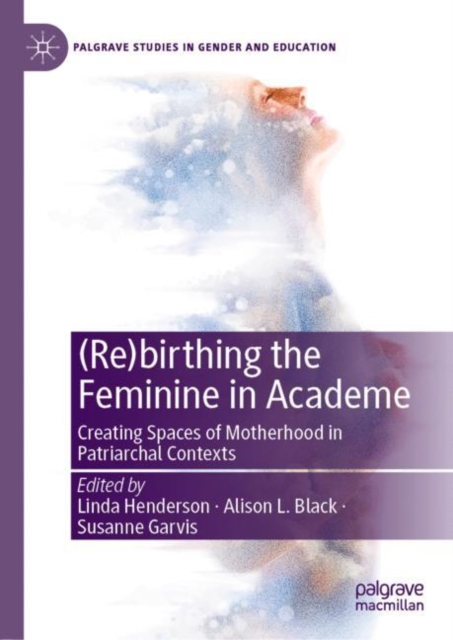 (Re)birthing the Feminine in Academe : Creating Spaces of Motherhood in Patriarchal Contexts, EPUB eBook