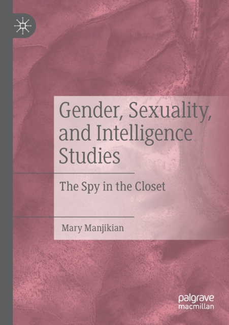 Gender, Sexuality, and Intelligence Studies : The Spy in the Closet, Paperback / softback Book