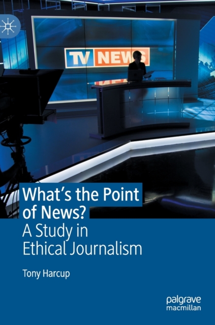 What's the Point of News? : A Study in Ethical Journalism, Hardback Book