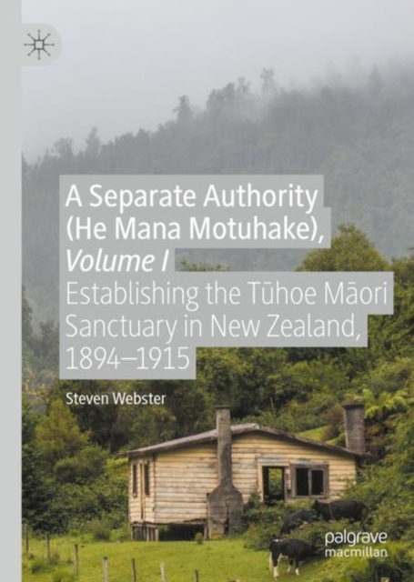 A Separate Authority (He Mana  Motuhake), Volume I : Establishing the Tuhoe Maori Sanctuary in New Zealand, 1894-1915, Hardback Book