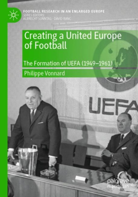 Creating a United Europe of Football : The Formation of UEFA (1949-1961), Paperback / softback Book