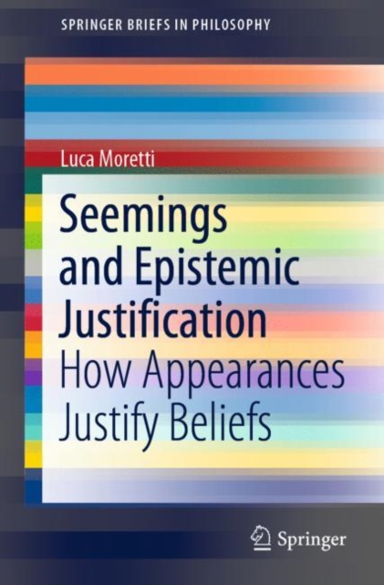 Seemings and Epistemic Justification : How Appearances Justify Beliefs, Paperback / softback Book