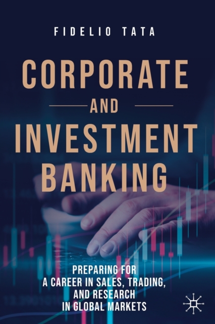 Corporate and Investment Banking : Preparing for a Career in Sales, Trading, and Research in Global Markets, Paperback / softback Book