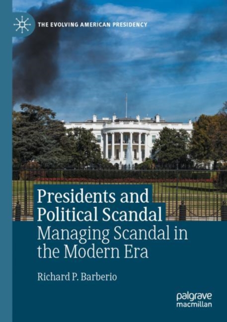 Presidents and Political Scandal : Managing Scandal in the Modern Era, Paperback / softback Book