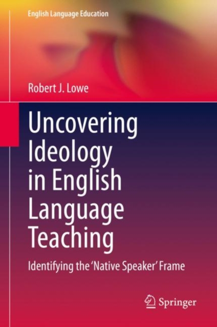 Uncovering Ideology in English Language Teaching : Identifying the 'Native Speaker' Frame, EPUB eBook