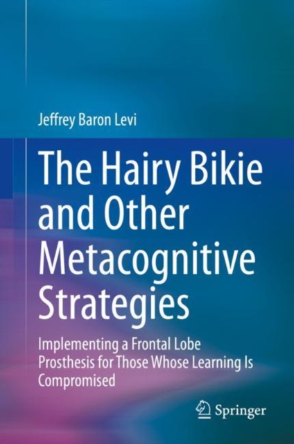 The Hairy Bikie and Other Metacognitive Strategies : Implementing a Frontal Lobe Prosthesis for Those Whose Learning Is Compromised, Hardback Book