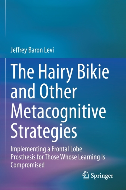 The Hairy Bikie and Other Metacognitive Strategies : Implementing a Frontal Lobe Prosthesis for Those Whose Learning Is Compromised, Paperback / softback Book