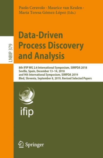 Data-Driven Process Discovery and Analysis : 8th IFIP WG 2.6 International Symposium, SIMPDA 2018, Seville, Spain, December 13-14, 2018, and 9th International Symposium, SIMPDA 2019, Bled, Slovenia, S, Paperback / softback Book