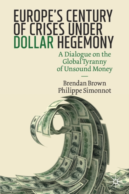 Europe's Century of Crises Under Dollar Hegemony : A Dialogue on the Global Tyranny of Unsound Money, Paperback / softback Book