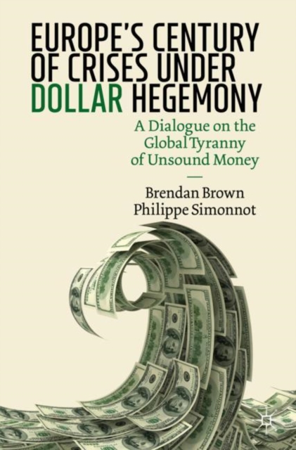 Europe's Century of Crises Under Dollar Hegemony : A Dialogue on the Global Tyranny of Unsound Money, EPUB eBook