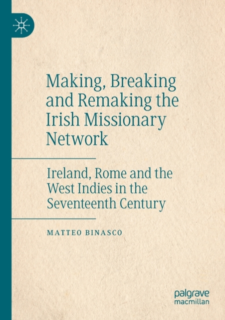 Making, Breaking and Remaking the Irish Missionary Network : Ireland, Rome and the West Indies in the Seventeenth Century, Paperback / softback Book
