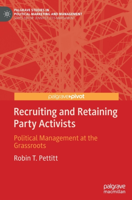 Recruiting and Retaining Party Activists : Political Management at the Grassroots, Hardback Book