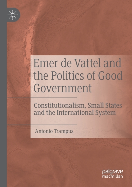 Emer de Vattel and the Politics of Good Government : Constitutionalism, Small States and the International System, Paperback / softback Book