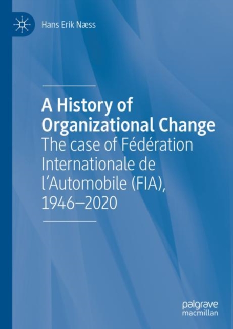 A History of Organizational Change : The case of Federation Internationale de l'Automobile (FIA), 1946-2020, EPUB eBook