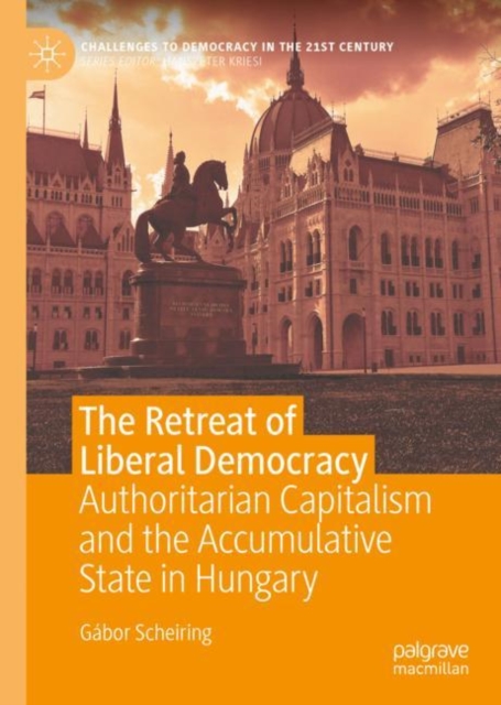 The Retreat of Liberal Democracy : Authoritarian Capitalism and the Accumulative State in Hungary, EPUB eBook