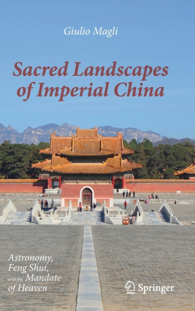 Sacred Landscapes of Imperial China : Astronomy, Feng Shui, and the Mandate of Heaven, Hardback Book
