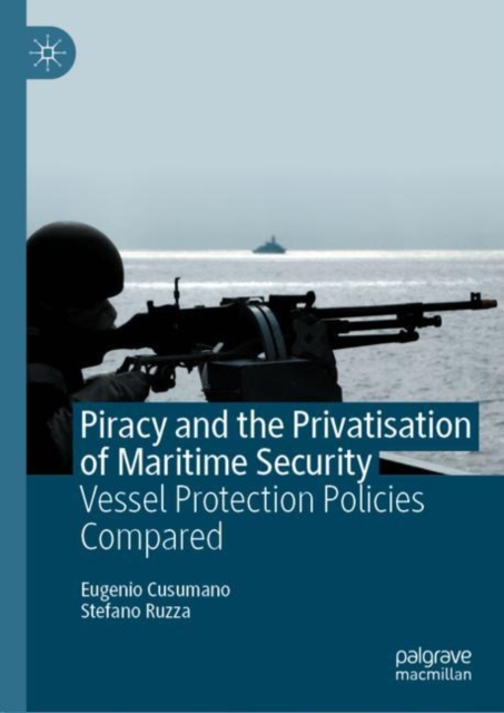 Piracy and the Privatisation of Maritime Security : Vessel Protection Policies Compared, EPUB eBook