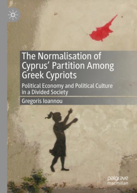 The Normalisation of Cyprus' Partition Among Greek Cypriots : Political Economy and Political Culture in a Divided Society, EPUB eBook