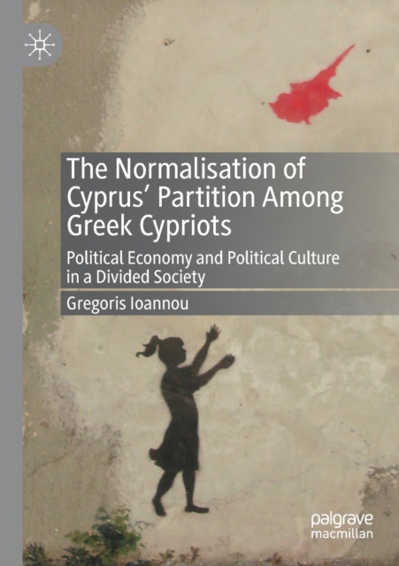 The Normalisation of Cyprus’ Partition Among Greek Cypriots : Political Economy and Political Culture in a Divided Society, Paperback / softback Book