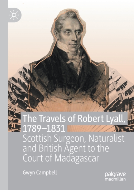 The Travels of Robert Lyall, 1789-1831 : Scottish Surgeon, Naturalist and British Agent to the Court of Madagascar, Paperback / softback Book