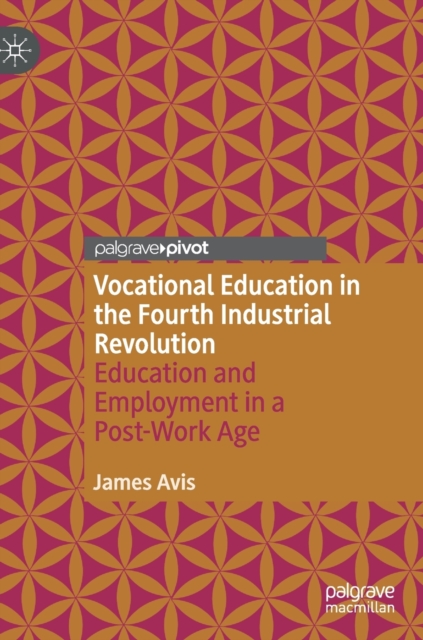 Vocational Education in the Fourth Industrial Revolution : Education and Employment in a Post-Work Age, Hardback Book