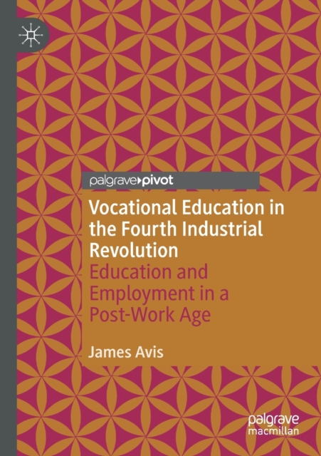 Vocational Education in the Fourth Industrial Revolution : Education and Employment in a Post-Work Age, Paperback / softback Book