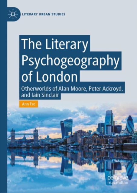 The Literary Psychogeography of London : Otherworlds of Alan Moore, Peter Ackroyd, and Iain Sinclair, EPUB eBook