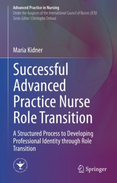 Successful Advanced Practice Nurse Role Transition : A Structured Process to Developing Professional Identity through Role Transition, Hardback Book