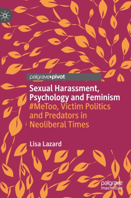 Sexual Harassment, Psychology and Feminism : #MeToo, Victim Politics and Predators in Neoliberal Times, Hardback Book