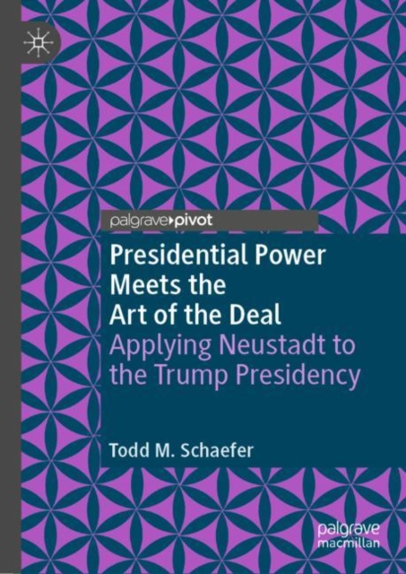 Presidential Power Meets the Art of the Deal : Applying Neustadt to the Trump Presidency, Hardback Book