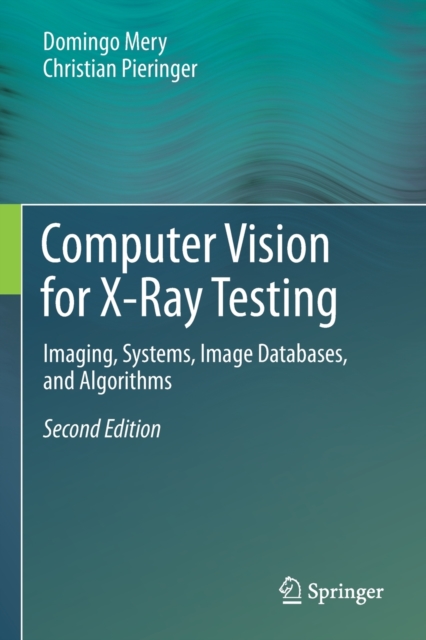 Computer Vision for X-Ray Testing : Imaging, Systems, Image Databases, and Algorithms, Paperback / softback Book