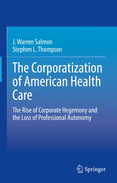 The Corporatization of American Health Care : The Rise of Corporate Hegemony and the Loss of Professional Autonomy, EPUB eBook