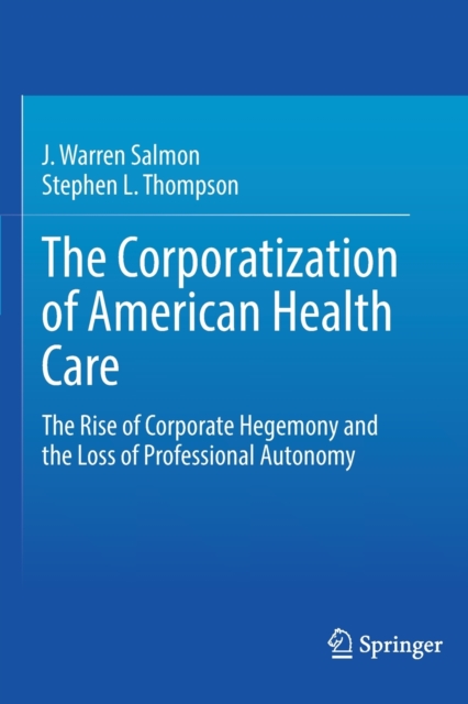 The Corporatization of American Health Care : The Rise of Corporate Hegemony and the Loss of Professional Autonomy, Paperback / softback Book