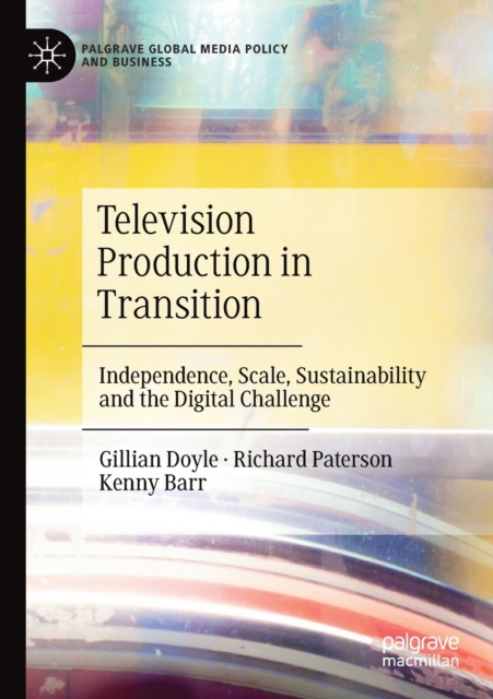 Television Production in Transition : Independence, Scale, Sustainability and the Digital Challenge, Paperback / softback Book