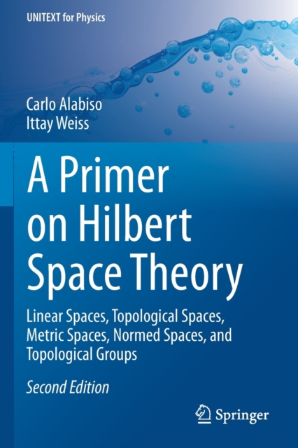 A Primer on Hilbert Space Theory : Linear Spaces, Topological Spaces, Metric Spaces, Normed Spaces, and Topological Groups, Paperback / softback Book