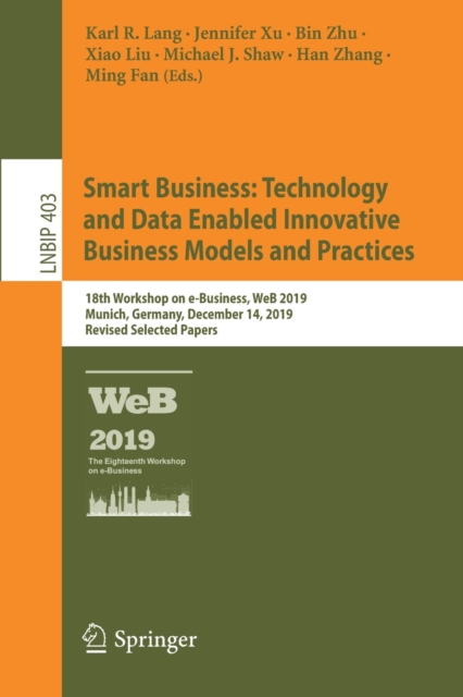 Smart Business: Technology and Data Enabled Innovative Business Models and Practices : 18th Workshop on e-Business, WeB 2019, Munich, Germany, December 14, 2019, Revised Selected Papers, Paperback / softback Book