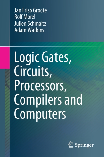 Logic Gates, Circuits, Processors, Compilers and Computers, Paperback / softback Book