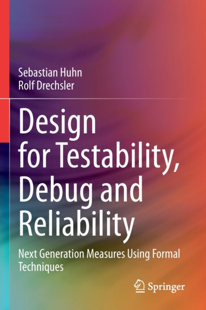 Design for Testability, Debug and Reliability : Next Generation Measures Using Formal Techniques, Paperback / softback Book