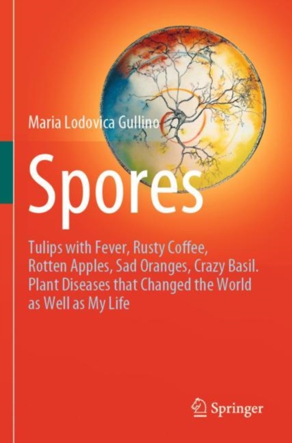 Spores : Tulips with Fever, Rusty Coffee, Rotten Apples, Sad Oranges, Crazy Basil. Plant Diseases that Changed the World as Well as My Life, Paperback / softback Book