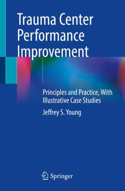 Trauma Center Performance Improvement : Principles and Practice, With Illustrative Case Studies, Paperback / softback Book