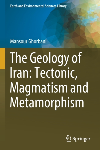 The Geology of Iran: Tectonic, Magmatism and Metamorphism, Paperback / softback Book