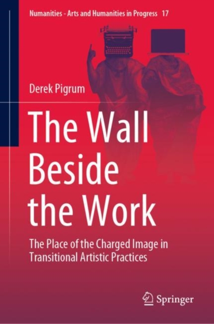 The Wall Beside the Work : The Place of the Charged Image in Transitional Artistic Practices, Hardback Book